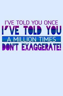 Book cover for I've Told You Once I've Told You A Million Times Don't Exaggerate