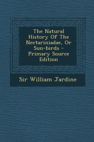 Cover of The Natural History of the Nectariniadae, or Sun-Birds - Primary Source Edition