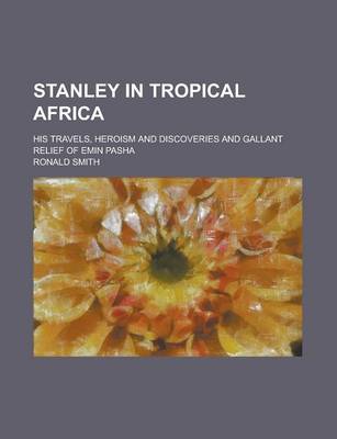 Book cover for Stanley in Tropical Africa; His Travels, Heroism and Discoveries and Gallant Relief of Emin Pasha