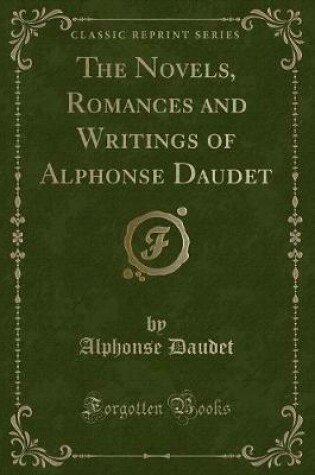 Cover of The Novels, Romances and Writings of Alphonse Daudet (Classic Reprint)