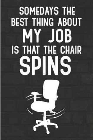 Cover of Somedays the Best Thing about My Job Is That the Chair Spins