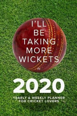 Cover of I'll Be Taking More Wickets In 2020 - Yearly And Weekly Planner For Cricket Lovers