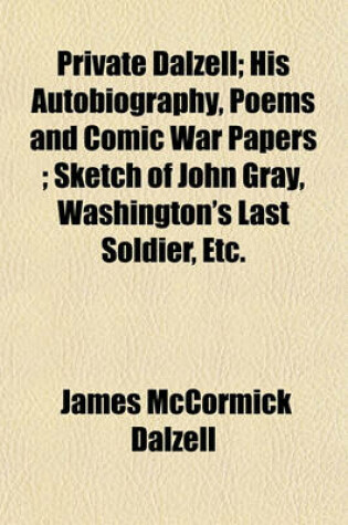 Cover of Private Dalzell; His Autobiography, Poems and Comic War Papers Sketch of John Gray, Washington's Last Soldier, Etc.