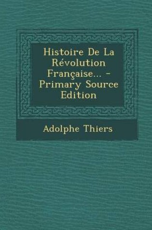 Cover of Histoire de La Revolution Francaise... - Primary Source Edition