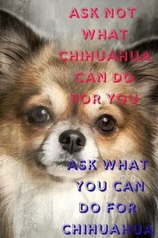 Cover of Ask Not What Chihuahua Can Do for You Ask What You Can Do for Chihuahua