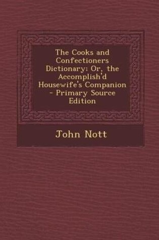 Cover of The Cooks and Confectioners Dictionary; Or, the Accomplish'd Housewife's Companion - Primary Source Edition