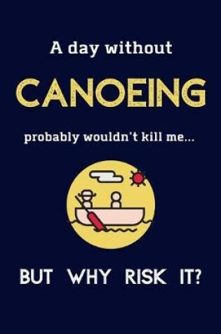Cover of A Day Without Canoeing Probably Wouldn't Kill Me ... But Why Risk It?