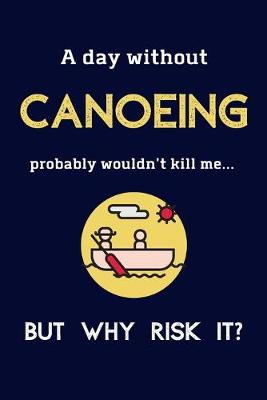 Book cover for A Day Without Canoeing Probably Wouldn't Kill Me ... But Why Risk It?