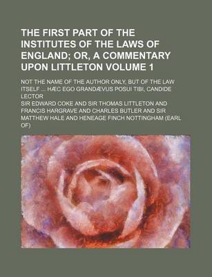 Book cover for The First Part of the Institutes of the Laws of England Volume 1; Not the Name of the Author Only, But of the Law Itself ... Haec Ego Grandaevus Posui