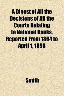 Book cover for A Digest of All the Decisions of All the Courts Relating to National Banks, Reported from 1864 to April 1, 1898