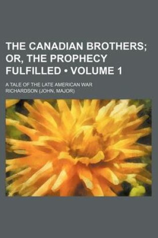 Cover of The Canadian Brothers (Volume 1); Or, the Prophecy Fulfilled. a Tale of the Late American War