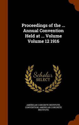 Book cover for Proceedings of the ... Annual Convention Held at ... Volume Volume 12 1916