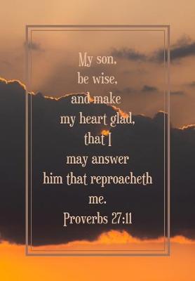 Book cover for My son, be wise, and make my heart glad, that I may answer him that reproacheth me. Proverbs 27