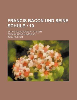 Book cover for Francis Bacon Und Seine Schule (10); Entwicklungsgeschichte Der Erfahrungsphilosophie