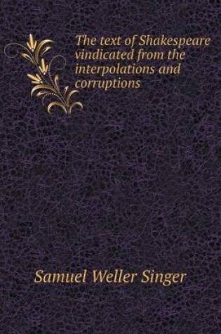 Cover of The text of Shakespeare vindicated from the interpolations and corruptions