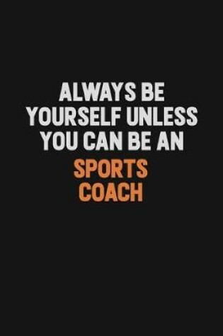 Cover of Always Be Yourself Unless You Can Be A Sports Coach