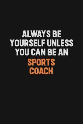 Book cover for Always Be Yourself Unless You Can Be A Sports Coach