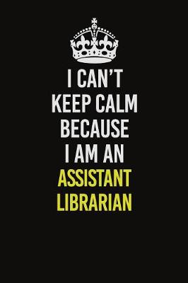 Book cover for I Can�t Keep Calm Because I Am An Assistant Librarian