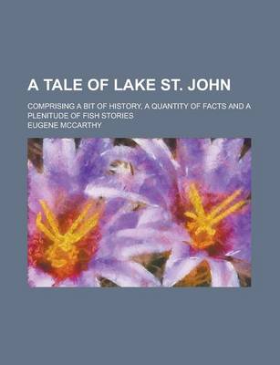 Book cover for A Tale of Lake St. John; Comprising a Bit of History, a Quantity of Facts and a Plenitude of Fish Stories