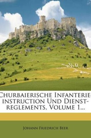 Cover of Churbaierische Infanterie-Instruction Und Dienst-Reglements, Volume 1...