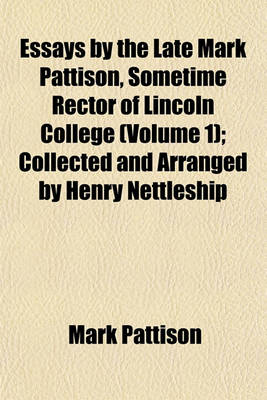 Book cover for Essays by the Late Mark Pattison, Sometime Rector of Lincoln College (Volume 1); Collected and Arranged by Henry Nettleship