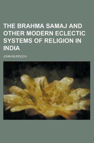 Cover of The Brahma Samaj and Other Modern Eclectic Systems of Religion in India