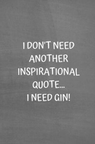 Cover of I Don't Need Another Inspirational Quote... I Need Gin!