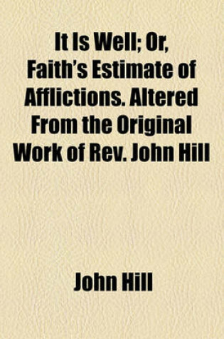 Cover of It Is Well; Or, Faith's Estimate of Afflictions. Altered from the Original Work of REV. John Hill