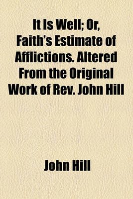 Book cover for It Is Well; Or, Faith's Estimate of Afflictions. Altered from the Original Work of REV. John Hill