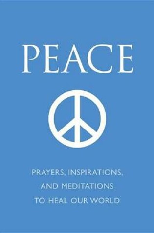 Cover of Peace: Prayers, Inspirations, and Meditations to Heal Our World