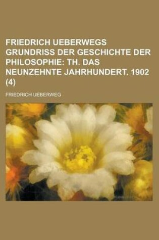 Cover of Friedrich Ueberwegs Grundriss Der Geschichte Der Philosophie (4); Th. Das Neunzehnte Jahrhundert. 1902