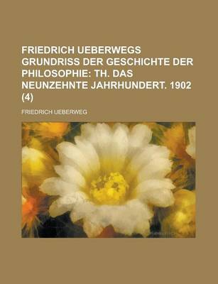 Book cover for Friedrich Ueberwegs Grundriss Der Geschichte Der Philosophie (4); Th. Das Neunzehnte Jahrhundert. 1902