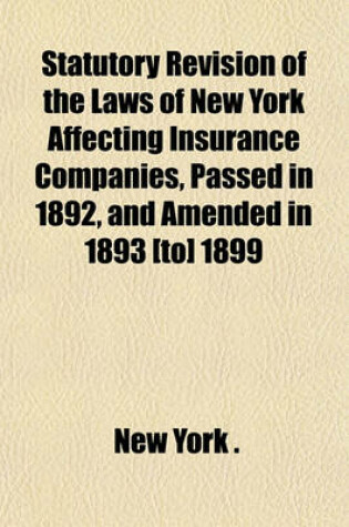 Cover of Statutory Revision of the Laws of New York Affecting Insurance Companies, Passed in 1892, and Amended in 1893 [To] 1899; Annotated with All Opinions of the Attorney-General, and Indexed