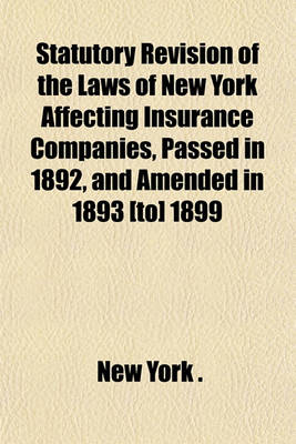 Book cover for Statutory Revision of the Laws of New York Affecting Insurance Companies, Passed in 1892, and Amended in 1893 [To] 1899; Annotated with All Opinions of the Attorney-General, and Indexed