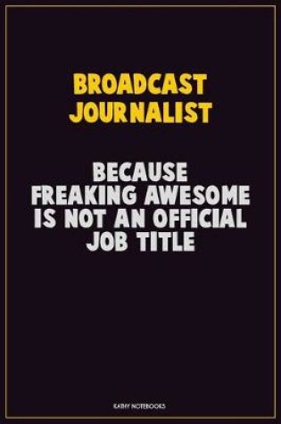 Cover of Broadcast Journalist, Because Freaking Awesome Is Not An Official Job Title