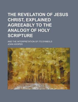 Book cover for The Revelation of Jesus Christ, Explained Agreeably to the Analogy of Holy Scripture; And the Interpretation of Its Symbols