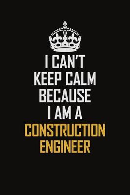 Book cover for I Can't Keep Calm Because I Am A Construction Engineer