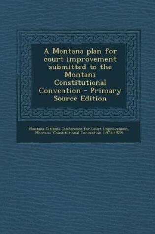 Cover of A Montana Plan for Court Improvement Submitted to the Montana Constitutional Convention - Primary Source Edition