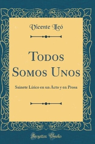 Cover of Todos Somos Unos: Sainete Lírico en un Acto y en Prosa (Classic Reprint)