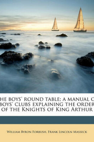 Cover of The Boys' Round Table; A Manual of Boys' Clubs Explaining the Order of the Knights of King Arthur