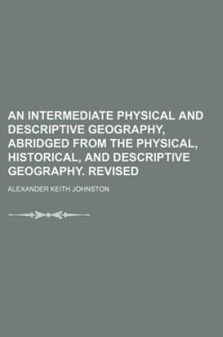 Cover of An Intermediate Physical and Descriptive Geography, Abridged from the Physical, Historical, and Descriptive Geography. Revised