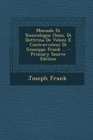 Cover of Manuale Di Tossicologia; Ossia, Di Dottrina de Veleni E Contravveleni Di Giuseppe Frank ...