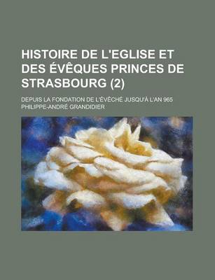 Book cover for Histoire de L'Eglise Et Des Eveques Princes de Strasbourg; Depuis La Fondation de L'Eveche Jusqu'a L'An 965 (2 )