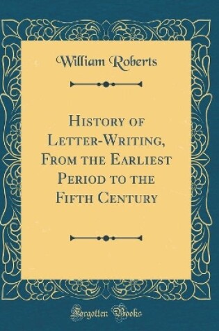 Cover of History of Letter-Writing, from the Earliest Period to the Fifth Century (Classic Reprint)