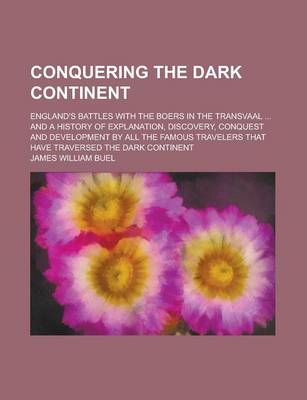 Book cover for Conquering the Dark Continent; England's Battles with the Boers in the Transvaal ... and a History of Explanation, Discovery, Conquest and Development by All the Famous Travelers That Have Traversed the Dark Continent