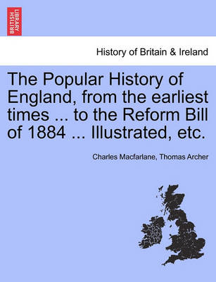 Book cover for The Popular History of England, from the Earliest Times ... to the Reform Bill of 1884 ... Illustrated, Etc. Volume I