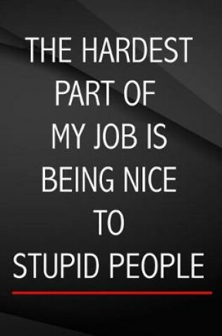 Cover of The Hardest Part of my Job is being nice to stupid people.