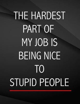 Book cover for The Hardest Part of my Job is being nice to stupid people.