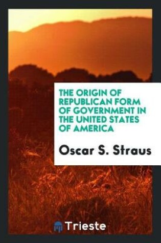 Cover of The Origin of Republican Form of Government in the United States of America
