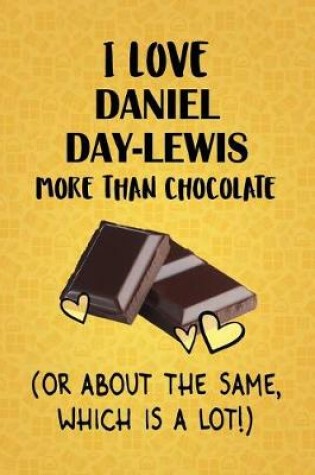 Cover of I Love Daniel Day-Lewis More Than Chocolate (Or About The Same, Which Is A Lot!)